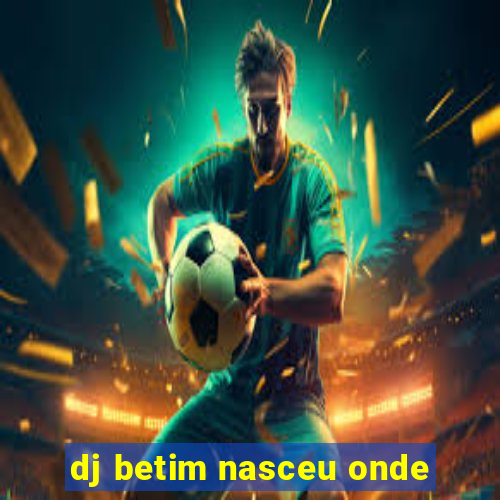 dj betim nasceu onde